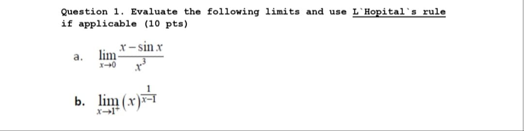 Question 1. Evaluate the following limits and use L`Hopital`s rule
if applicable (10 pts)
x – sin x
lim
a.
b. lim (x)
