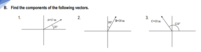 B. Find the components of the following vectors.
1.
2.
3.
C-18 m
A-15 m
B-20 m
30
28*
