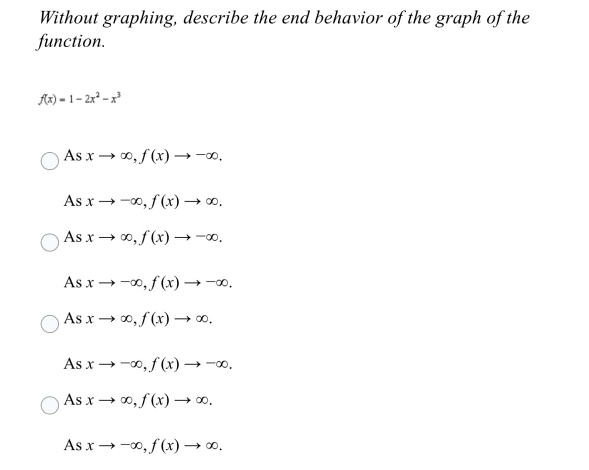 Without graphing, describe the end behavior of the graph of the
function.
Ax) = 1– 2x – x
As x → 0, f (x) → -∞.
As x → -00, f (x) → 0.
As x → 0, f (x) → -∞.
As x → -00, f (x) → -.
As x → 0, f (x) → o.
As x → -0, f (x) → -.
As x → 0, f (x) → ∞.
As x → -0, f (x) → o.
