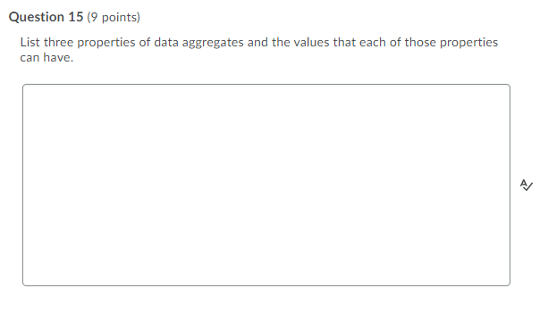 Question 15 (9 points)
List three properties of data aggregates and the values that each of those properties
can have.
