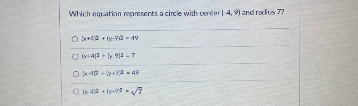 Which equation represents a circle with center (-4, 9) and radius 7?
O (x+4)2 + (y-9)2 = 49
O (x+4)2 + (y-9)2 = 7
O (x-4)2 + (y+9)2 = 49
O (x-4)2 + (y-9)2 = V7
%3!
