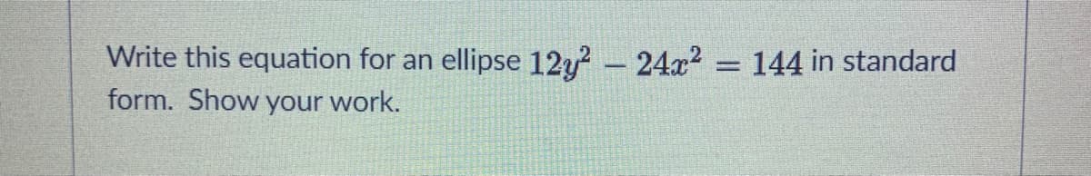 Write this equation for an
ellipse 12g? - 24x2 = 144 in standard
form. Show your work.
