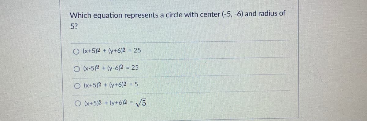 Which equation represents a circle with center (-5, -6) and radius of
5?
O (x+5)2 + (y+6)2 = 25
O (x-5)2 + (y-6)2 = 25
O (x+5)2 + (y+6)2 = 5
O (x+5)2 + (y+6)2 = /5
