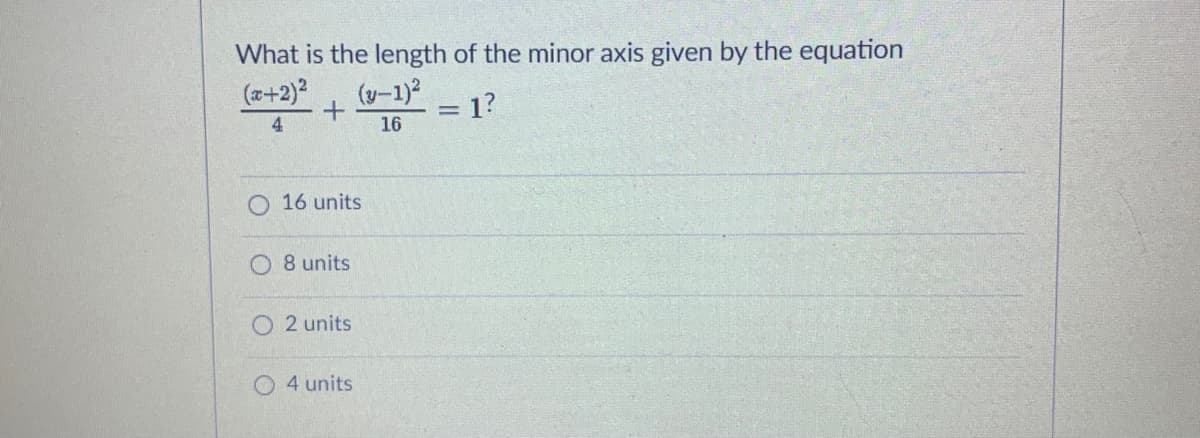What is the length of the minor axis given by the equation
(2+2)* (-1)
(y-1)?
= 1?
4.
16
16 units
8 units
O 2 units
4 units
