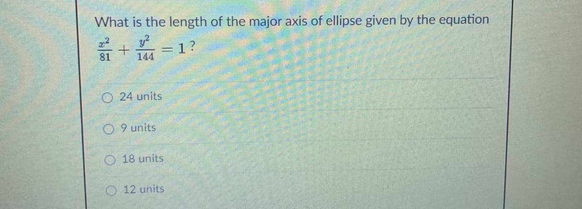 What is the length of the major axis of ellipse given by the equation
+ m =1?
144
O 24 units
O 9 units
O 18 units
O 12 units
