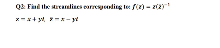 Q2: Find the streamlines corresponding to: f(z) = z(z)-¹
z = x + yi, z = x - yi