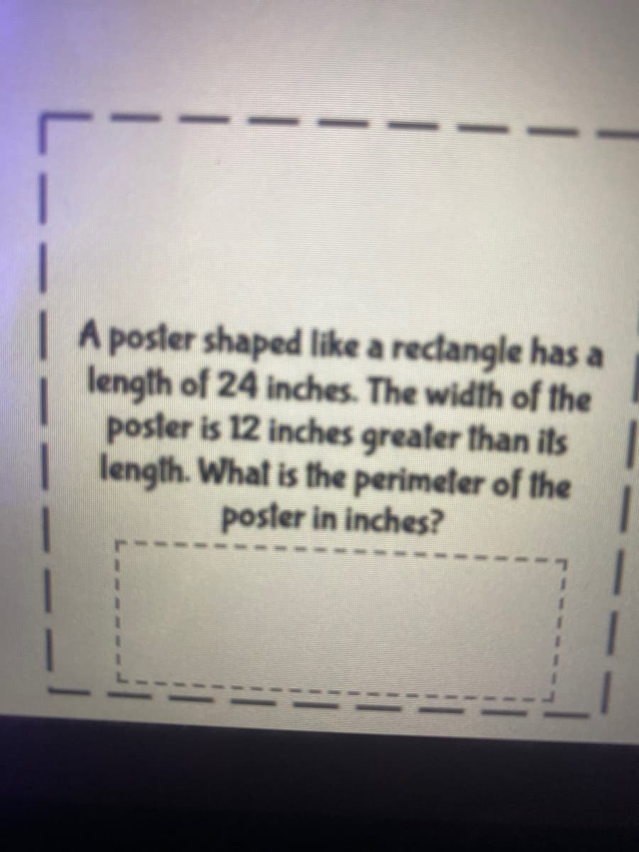 A poster shaped like a rectangle has a
length of 24 inches. The width of the
poster is 12 inches grealer than ils
length. What is the perimeter of the
poster in inches?
L.
