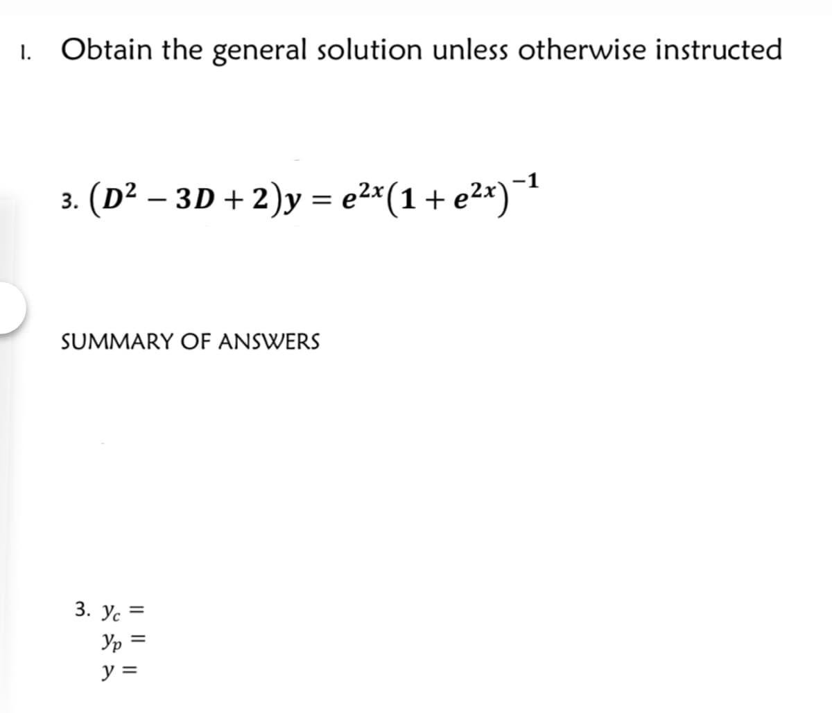 1.
Obtain the general solution unless otherwise instructed
-1
3. (D² – 3D + 2)y = e2*(1+ e2*)¯
SUMMARY OF ANSWERS
3. Ус —
Yp :
%3D
y =
