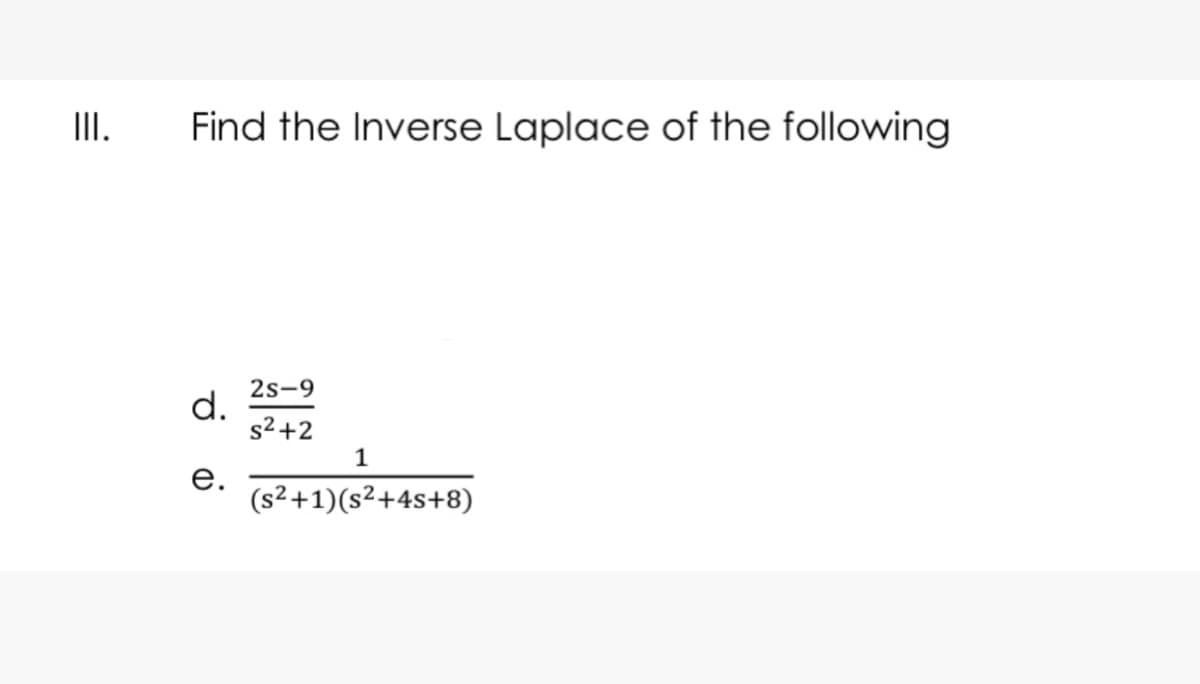 III.
Find the Inverse Laplace of the following
2s-9
d.
s2 +2
1
е.
(s²+1)(s²+4s+8)
