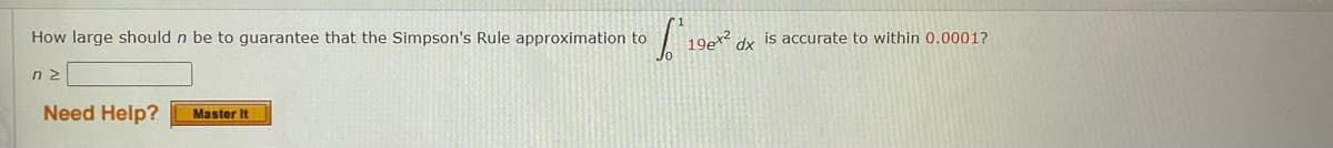 How large should n be to guarantee that the Simpson's Rule approximation to
19ex2
is accurate to within 0.0001?
dx
n 2
Need Help?
Master It
