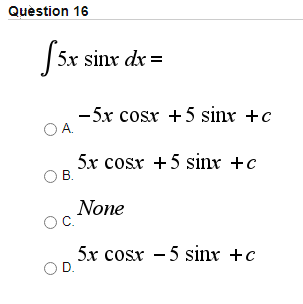 Quèstion 16
|5x sinx dr =
-5x cosr +5 sinx +c
OA.
5x cosr +5 sinx +c
B.
None
C.
5х сosx -5 sinx +c
D.
