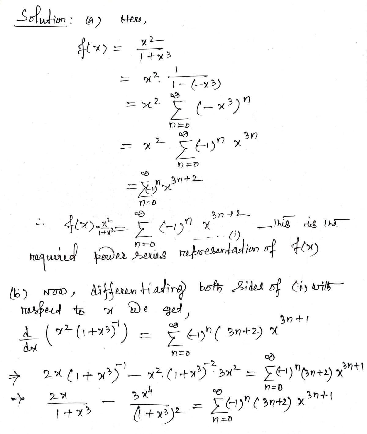 Solution: (a)
Here,
メ)ニ
1+x3
ニ
1-(-x3)
ニx2
nニD
3n
り=D
3n+2,
3n +2
x)-Eー) x
ーIhis rel Ihe
(i)
り=D
haquired power beris representadion of fexy
6) Noo, diffeeren tiading) both Sided of Cis vilh
tusfeed to
De get
3n +1
(**(1+x*5') = tg"( 3n+2) x*"**
nニD
の
→ 2×(1+ッジー(+ッジx= Ee)"en+) x
* うゃ)x +
3ntl
ラ
n=D
3 x4
で+xリー
ニ
1+x3
