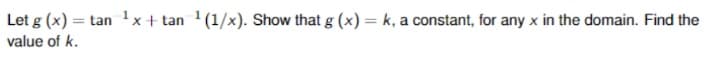Let g (x) = tan 1x+tan '(1/x). Show that g (x) = k, a constant, for any x in the domain. Find the
value of k.
%3D
