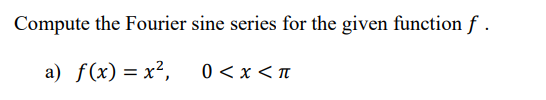 Compute the Fourier sine series for the given function f
a) f(x) = x²,
0 < x < π