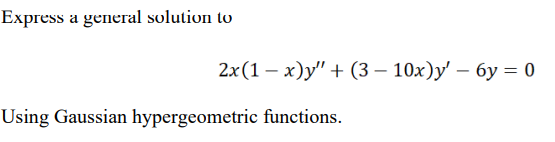 Express a general solution to
2x(1 – x)y" + (3 – 10x)y' – 6y = 0
Using Gaussian hypergeometric functions.

