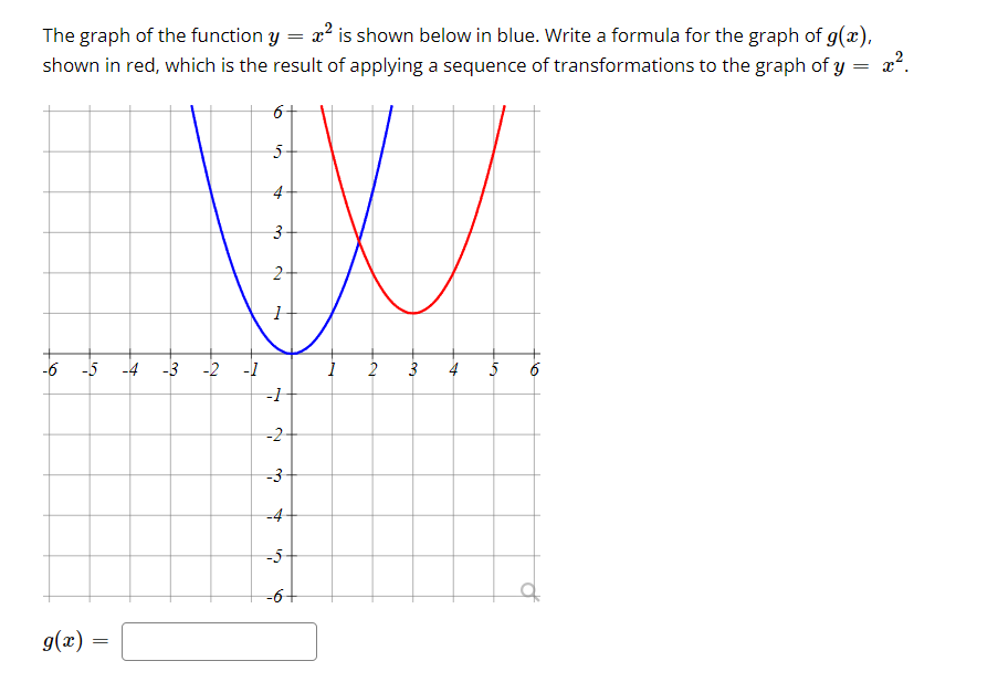 The graph of the function y = x? is shown below in blue. Write a formula for the graph of g(x),
shown in red, which is the result of applying a sequence of transformations to the graph of y
=
6+
4
-6 -5
-4
-3
-2
-1
4
5
-2
-3
-4
-5
-6+
of
g(x)
to
2,
3.
2.
