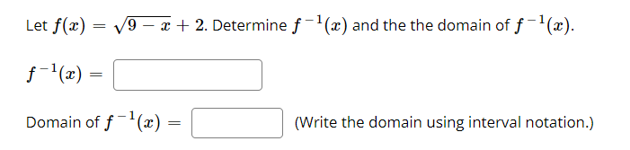 Let f(x) = V9 – x + 2. Determine f-'(x) and the the domain of f-(x).
f-'(x) =
Domain of f(x)
(Write the domain using interval notation.)
