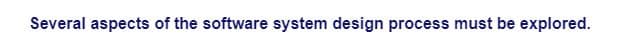 Several aspects of the software system design process must be explored.