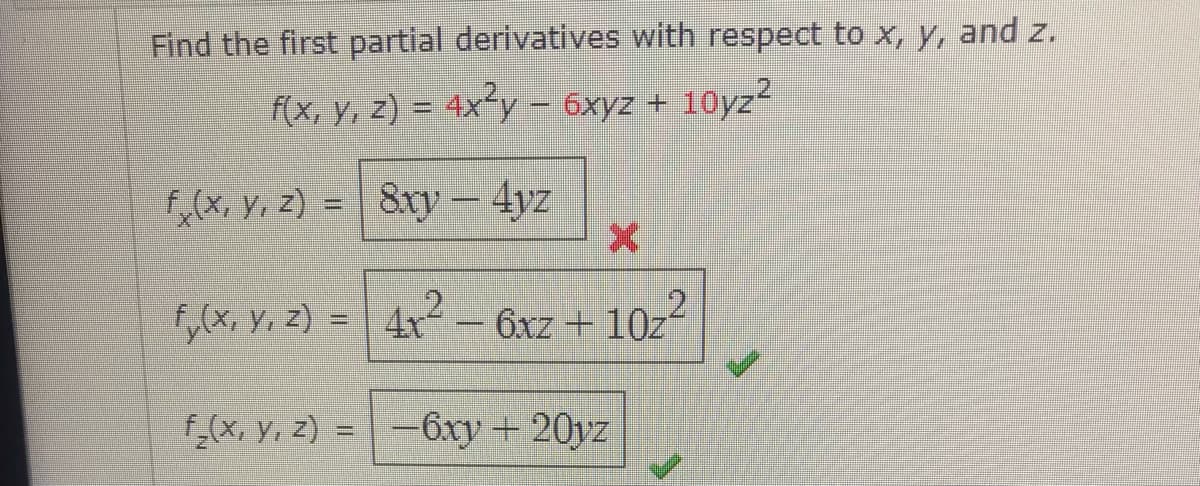 Find the first partial derivatives with respect to x, y, and z.
f(x, y, z) = 4x²y – 6xyz + 10yz
%3D
f,(x, y, z) = 8ry – 4yz
f,(x, y, z) =4r-6xz + 10z
%3D
f,(x, y, z) =-
-6xy+20yz
