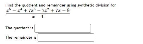 Find the quotient and remainder using synthetic division for
25 – x4 + 7x3 - 7x? + 7x – 8
x - 1
The quotient is
The remainder is
