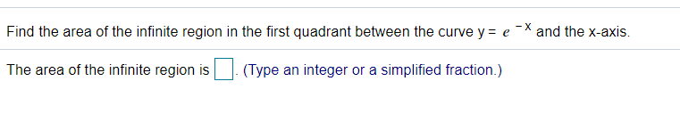 - X
Find the area of the infinite region in the first quadrant between the curve y = e
and the x-axis.
The area of the infinite region is
(Type an integer or a simplified fraction.)
