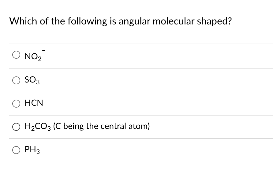 Which of the following is angular molecular shaped?
NO2
SO3
HCN
O H2CO3 (C being the central atom)
PH3
