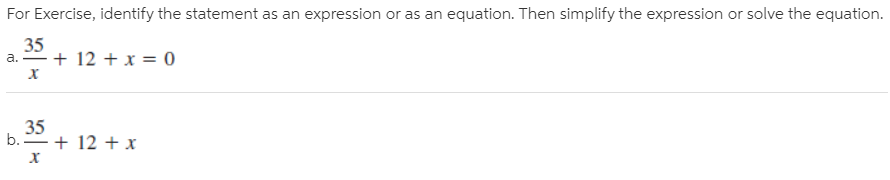 For Exercise, identify the statement as an expression or as an equation. Then simplify the expression or solve the equation.
35
a.
+ 12 + x = 0
х
35
b. + 12 + x
х
