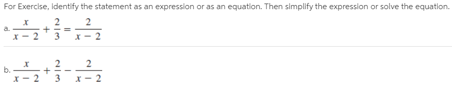 For Exercise, identify the statement as an expression or as an equation. Then simplify the expression or solve the equation.
2
2
a.
3
х — 2
b.
х
3
х — 2
х
