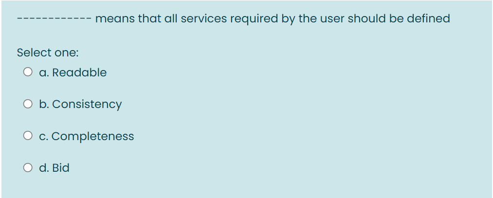 means that all services required by the user should be defined
Select one:
O a. Readable
O b. Consistency
O c. Completeness
O d. Bid
