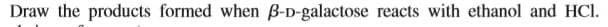 Draw the products formed when B-D-galactose reacts with ethanol and HCl.
