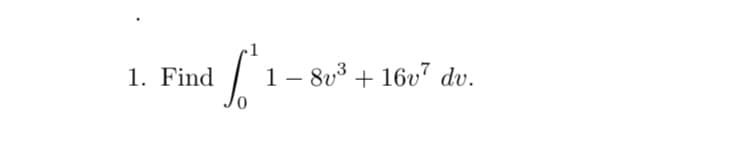 1. Find
1/ 1- 8v³ + 16u" dv.
