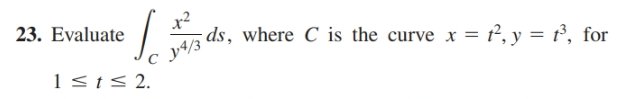 23. Evaluate
x²
c ¥4/3
ds, where C is the curve x = t², y = t°, for
1st< 2.
