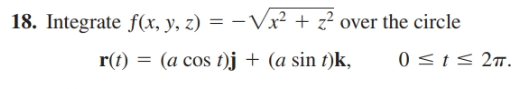 18. Integrate f(x, y, z) = – Vx² + z² over the circle
r(t) = (a cos t)j + (a sin t)k,
0 <t< 2m.
