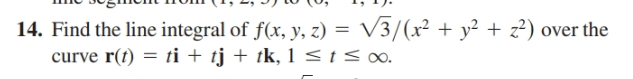 14. Find the line integral of f(x, y, z) = V3/(x² + y² + z?) over the
curve r(t) = ti + tj + tk, 1 < t <∞o.
