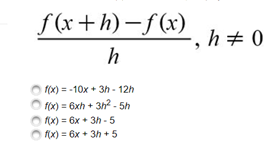 f(x+h)–f(x)
-, h+ 0
h
f(x) = -10x + 3h - 12h
f(x) = 6xh + 3h? - 5h
(x) = 6x + 3h - 5
O (X) = 6x + 3h + 5
