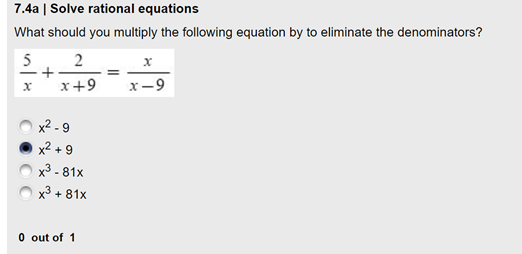 7.4a | Solve rational equations
What should you multiply the following equation by to eliminate the denominators?
5
2
+
x+9
x-9
x² - 9
x2 + 9
x3 - 81x
x3 + 81x
O out of 1
