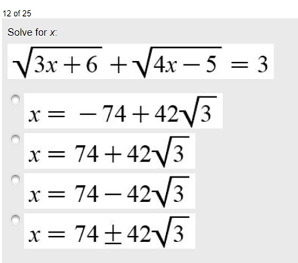 12 of 25
Solve for x:
V3x +6 +V4x – 5 = 3
— 5
x = – 74+42V3
x = 74+ 42V3
x = 74 – 42V3
x= 74+42V3
