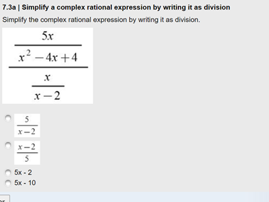7.3a | Simplify a complex rational expression by writing it as division
Simplify the complex rational expression by writing it as division.
5x
x2 – 4x +4
x- 2
5
x-2
x-2
5
5x - 2
5x - 10
