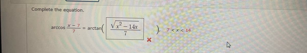 Complete the equation.
Vx² - 14x
x - 7
).
arccos
= arctan
7 <x < 14
