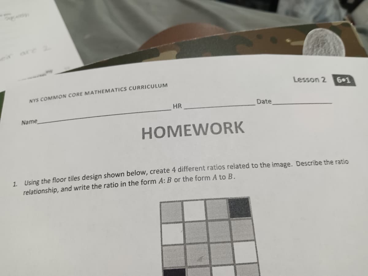 are 2
NYS COMMON CORE MATHEMATICS CURRICULUM
Lesson 2
HR
Date
Name
HOMEWORK
1. Using the floor tiles design shown below, create 4 different ratios related to the image. Describe the ratio
relationship, and write the ratio in the form A: B or the form A to B.
