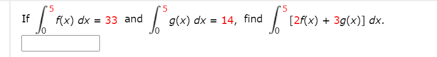 '5
'5
'5
If
f(x) dx = 33 and
g(x) dx = 14, find
[2f(x) + 3g(x)] dx.
