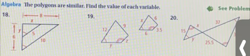 Algebra The polygons are similar. Find the value of each variable.
See Problem
18.
19.
20.
37
6.
12
3.5
15
10
25.5
