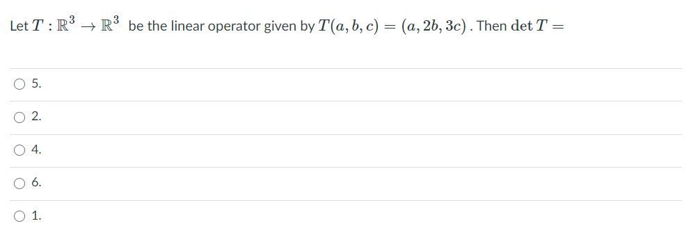 Let T : R³ → R³ be the linear operator given by T(a, b, c) = (a, 2b, 3c). Then det T =
5.
2.
O 4.
O 6.
1.
