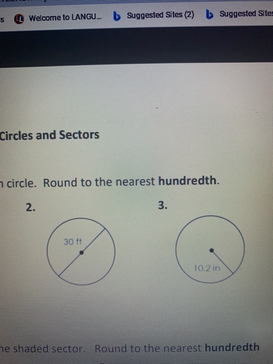 s LWelcome to LANGU.
b Suggested Sites (2) Suggested Sites
Circles and Sectors
n circle. Round to the nearest hundredth.
2.
3.
30 ft
10.2 in
ne shaded sector. Round to the nearest hundredth
