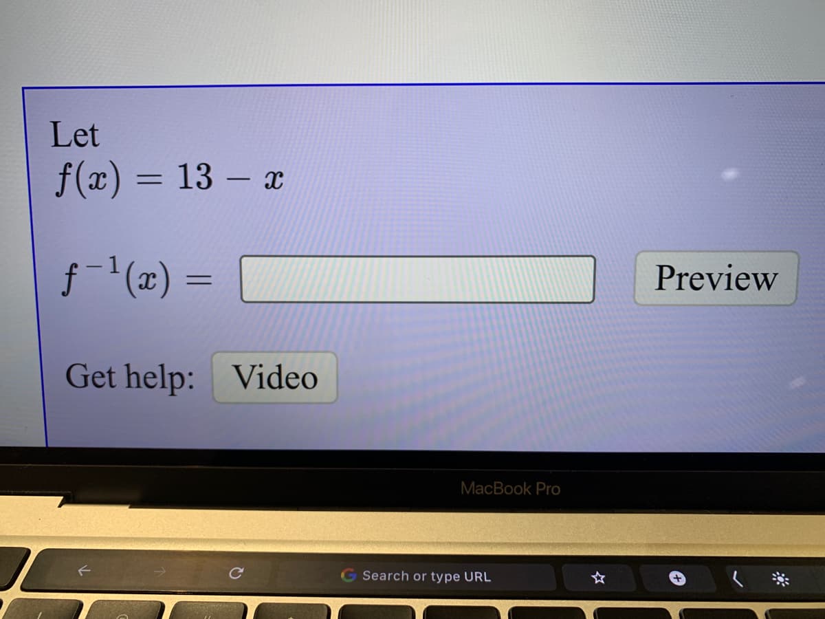 Let
f(x) =
13 – x
f- (x) =
Preview
Get help: Video
MacBook Pro
Search or type URL
