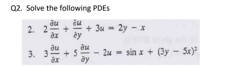 Q2. Solve the following PDES
ди
2. 2-
ax
ôu
+ 3u = 2y - x
ду
ди
au
+ 5
ay
2u = sin x + (3y – 5x)²
3. 3
%3D
-
ax
