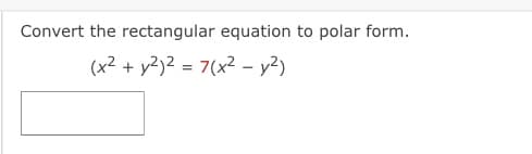Convert the rectangular equation to polar form.
(x? + y?)2 = 7(x2 - y?)
