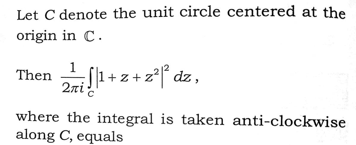 Let C denote the unit circle centered at the
origin in C.
1
Then
!
+ z+z°f
dz ,
2ni
where the integral is taken anti-clockwise
along C, equals
