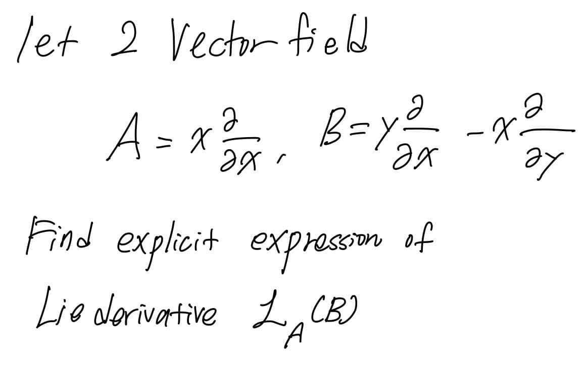 let 2 Vector field
A= x B-y2
B=y²
Le
Find explicit expressn of
Lie dorivartive L, CB)
.

