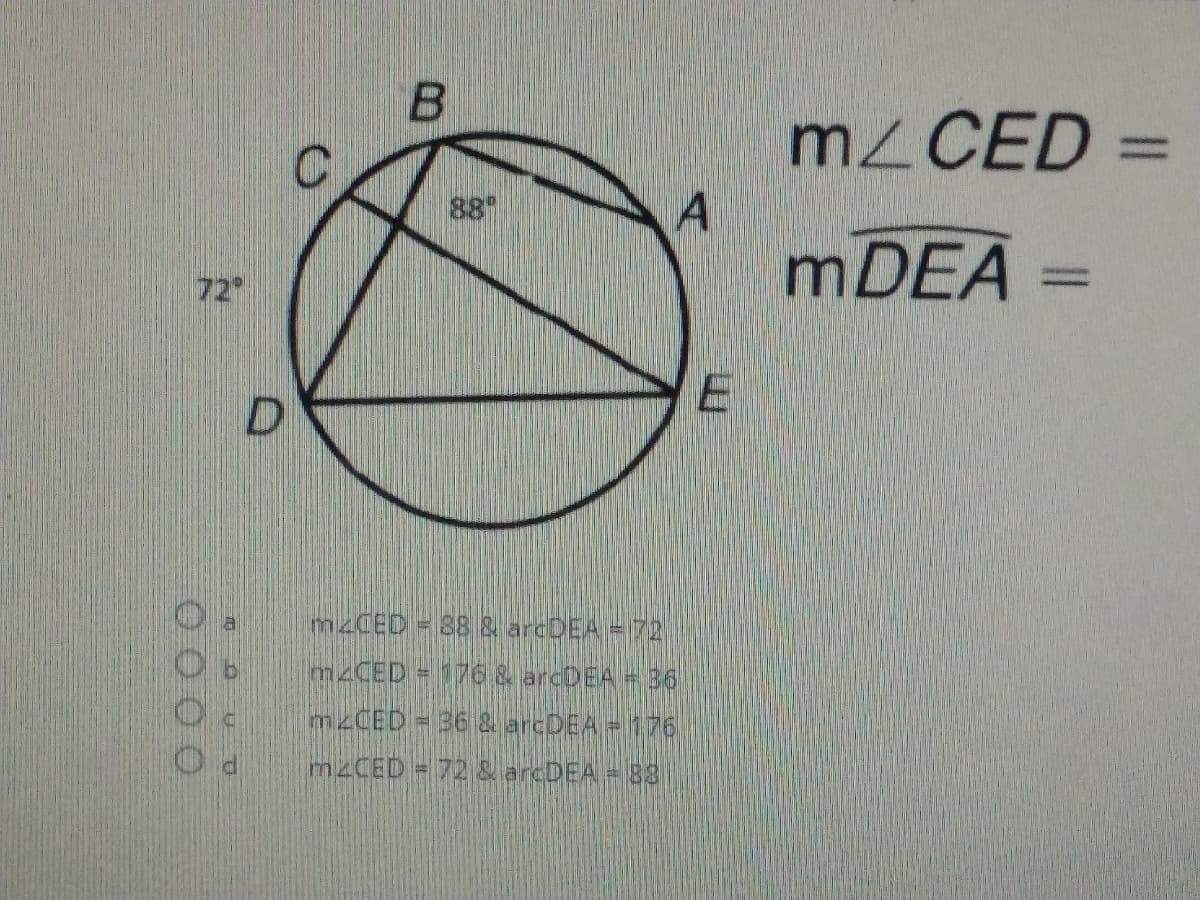 B.
%3D
A
MDEA
88
72
M<CED = 88 & arcDEA =72
m2CED = 176 & arcDEA = 36
mzCED = 36 & arcDEA =176
M2CED = 72 & arcDEA = 83
